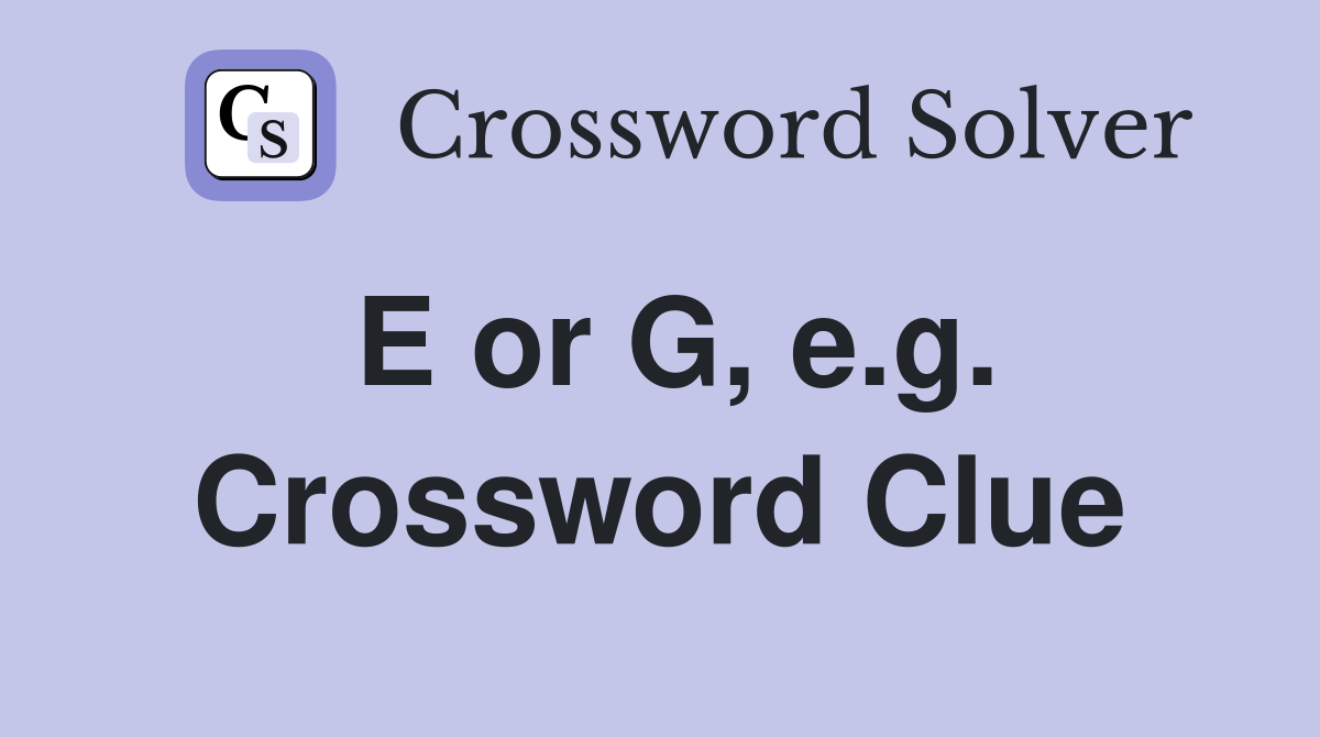 E or G, e.g. Crossword Clue Answers Crossword Solver